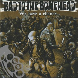 Bad To The Bonehead - We Have A Chance...